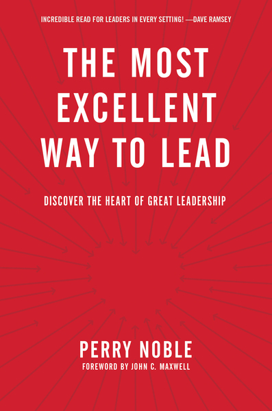 The Most Excellent Way to Lead: Discover the Heart of Great Leadership