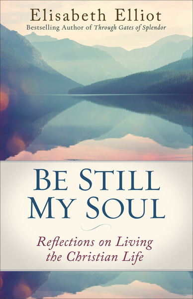 Be Still My Soul (Elisabeth Elliot Christian Classics): Reflections on Living the Christian Life