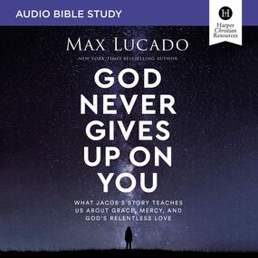 God Never Gives Up on You Bible Study: Audio: What Jacob’s Story Teaches Us About Grace, Mercy, and God’s Relentless Love