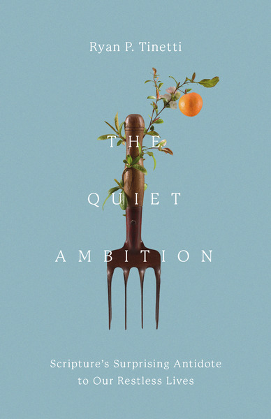 Quiet Ambition: Scripture's Surprising Antidote to Our Restless Lives