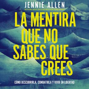 mentira que no sabes que crees: Cómo descubrirla, combatirla y vivir en libertad